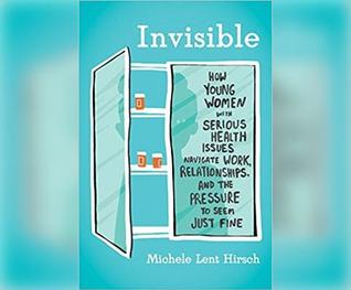 Full Download Invisible: How Young Women with Serious Health Issues Navigate Work, Relationships, and the Pressure to Seem - Michele Lent Hirsch | PDF