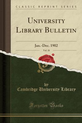 Read Online University Library Bulletin, Vol. 18: Jan.-Dec. 1902 (Classic Reprint) - Cambridge University Library file in PDF