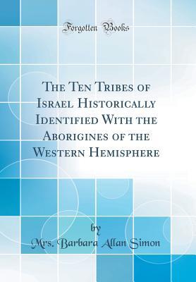 Read The Ten Tribes of Israel Historically Identified with the Aborigines of the Western Hemisphere (Classic Reprint) - Barbara Allan Simon | ePub