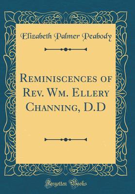 Download Reminiscences of Rev. Wm. Ellery Channing, D.D (Classic Reprint) - Elizabeth P. Peabody | ePub