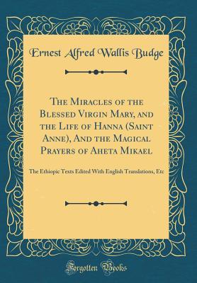 Read The Miracles of the Blessed Virgin Mary, and the Life of Hann� (Saint Anne), and the Magical Prayers of A̕hĕta M�k��l: The Ethiopic Texts Edited with English Translations, Etc (Classic Reprint) - E.A. Wallis Budge | PDF