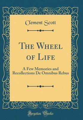 Read Online The Wheel of Life: A Few Memories and Recollections de Omnibus Rebus (Classic Reprint) - Clement Scott file in PDF