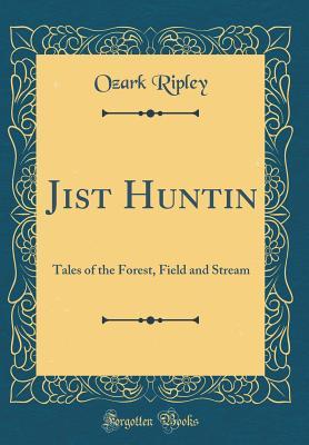 Read Jist Huntin: Tales of the Forest, Field and Stream (Classic Reprint) - Ozark Ripley file in PDF