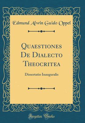 Full Download Quaestiones de Dialecto Theocritea: Dissertatio Inauguralis (Classic Reprint) - Edmund Alwin Guido Oppel | ePub
