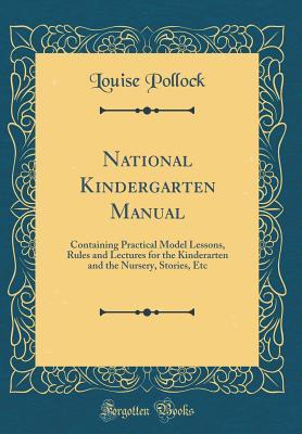 Read Online National Kindergarten Manual: Containing Practical Model Lessons, Rules and Lectures for the Kinderarten and the Nursery, Stories, Etc (Classic Reprint) - Louise Pollock file in PDF