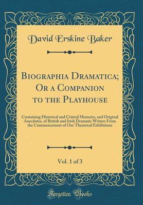 Read Biographia Dramatica; Or a Companion to the Playhouse, Vol. 1 of 3: Containing Historical and Critical Memoirs, and Original Anecdotes, of British and Irish Dramatic Writers from the Commencement of Our Theatrical Exhibitions (Classic Reprint) - David Erskine Baker file in ePub