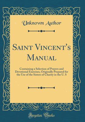 Full Download Saint Vincent's Manual: Containing a Selection of Prayers and Devotional Exercises, Originally Prepared for the Use of the Sisters of Charity in the U. S (Classic Reprint) - Unknown file in ePub