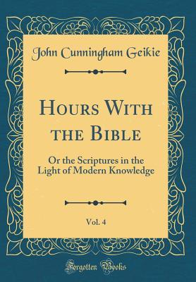 Full Download Hours with the Bible, Vol. 4: Or the Scriptures in the Light of Modern Knowledge (Classic Reprint) - John Cunningham Geikie | ePub