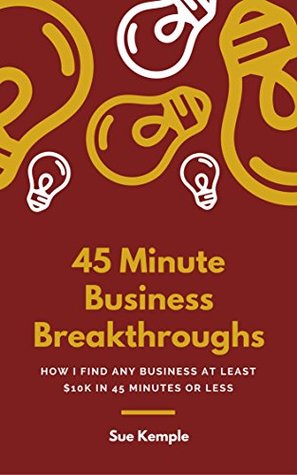 Read 45 Minute Business Breakthroughs: How I Find $10,000 for Any Business in Just 45 Minutes - Sue Kemple | PDF