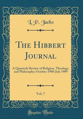 Read The Hibbert Journal, Vol. 7: A Quarterly Review of Religion, Theology, and Philosophy; October 1908-July 1909 (Classic Reprint) - L.P. Jacks file in ePub