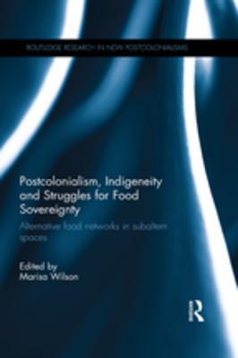 Download Postcolonialism, Indigeneity and Struggles for Food Sovereignty: Alternative Food Networks in Subaltern Spaces - Marisa Wilson | ePub