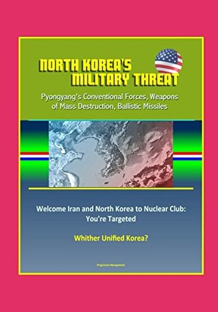 Download North Korea's Military Threat: Pyongyang's Conventional Forces, Weapons of Mass Destruction, Ballistic Missiles; Welcome Iran and North Korea to Nuclear Club: You're Targeted; Whither Unified Korea? - U.S. Government file in PDF