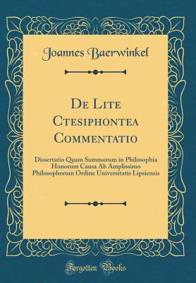 Download de Lite Ctesiphontea Commentatio: Dissertatio Quam Summorum in Philosophia Honorum Causa AB Amplissimo Philosophorum Ordine Universitatis Lipsiensis (Classic Reprint) - Joannes Baerwinkel file in PDF