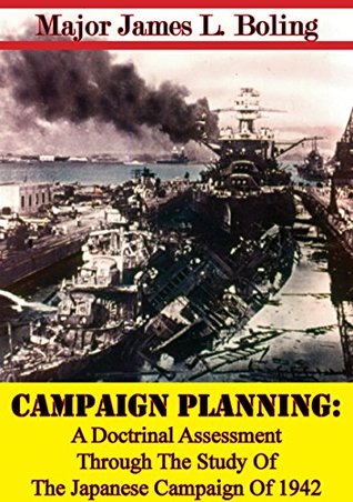 Full Download Campaign Planning: A Doctrinal Assessment Through The Study Of The Japanese Campaign Of 1942 - Major James L. Boling file in PDF
