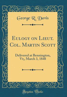 Read Eulogy on Lieut. Col. Martin Scott: Delivered at Bennington, Vt;, March 3, 1848 (Classic Reprint) - George R. Davis file in ePub