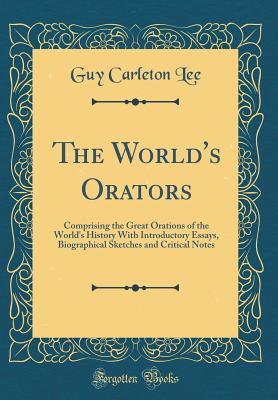 Full Download The World's Orators: Comprising the Great Orations of the World's History with Introductory Essays, Biographical Sketches and Critical Notes (Classic Reprint) - Guy Carleton Lee file in PDF