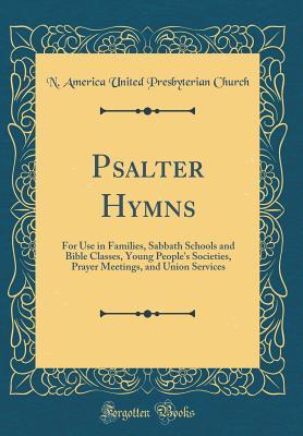 Read Psalter Hymns: For Use in Families, Sabbath Schools and Bible Classes, Young People's Societies, Prayer Meetings, and Union Services (Classic Reprint) - N America United Presbyterian Church file in ePub