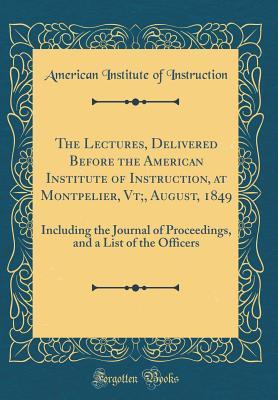 Download The Lectures, Delivered Before the American Institute of Instruction, at Montpelier, Vt;, August, 1849: Including the Journal of Proceedings, and a List of the Officers (Classic Reprint) - American Institute of Instruction file in ePub