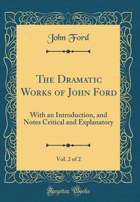 Read The Dramatic Works of John Ford, Vol. 2 of 2: With an Introduction, and Notes Critical and Explanatory (Classic Reprint) - John Ford | ePub