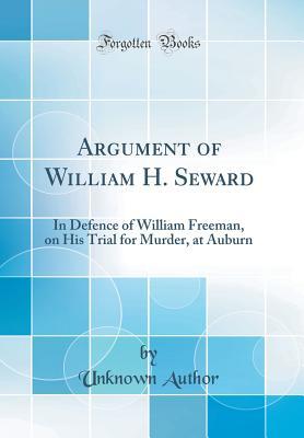 Read Argument of William H. Seward: In Defence of William Freeman, on His Trial for Murder, at Auburn (Classic Reprint) - Unknown file in PDF