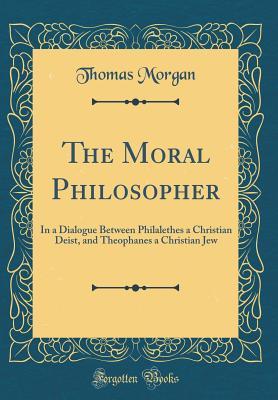 Download The Moral Philosopher: In a Dialogue Between Philalethes a Christian Deist, and Theophanes a Christian Jew (Classic Reprint) - Thomas Morgan file in ePub