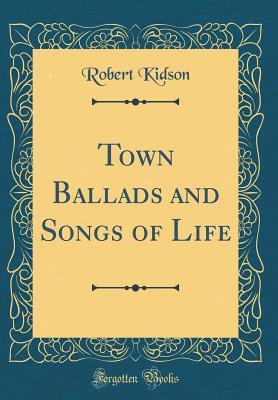 Read Town Ballads and Songs of Life (Classic Reprint) - Robert Kidson file in ePub