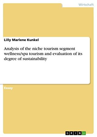 Full Download Analysis of the niche tourism segment wellness/spa tourism and evaluation of its degree of sustainability - Lilly Marlene Kunkel | PDF