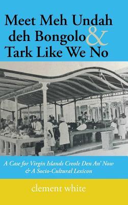 Read Meet Meh Undah Deh Bongolo & Tark Like We No: A Case for Virgin Islands Creole Den An' Now & a Socio-Cultural Lexicon - Clement White file in PDF