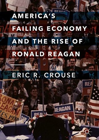 Full Download America's Failing Economy and the Rise of Ronald Reagan - Eric R. Crouse file in PDF
