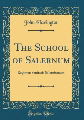 Read Online The School of Salernum: Regimen Sanitatis Salernitanum (Classic Reprint) - John Harington | PDF