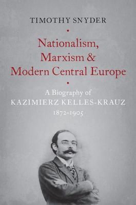 Read Nationalism, Marxism, and Modern Central Europe: A Biography of Kazimierz Kelles-Krauz, 1872-1905 - Timothy Snyder file in PDF