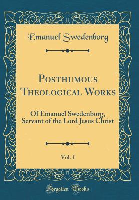 Full Download Posthumous Theological Works, Vol. 1: Of Emanuel Swedenborg, Servant of the Lord Jesus Christ (Classic Reprint) - Emanuel Swedenborg file in PDF