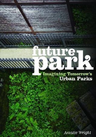 Download Future Park: Imagining Tomorrow's Urban Parks - Amalie Wright | PDF