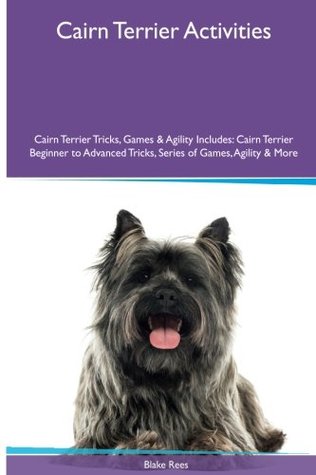 Read Online Cairn Terrier Activities Cairn Terrier Tricks, Games & Agility. Includes: Cairn Terrier Beginner to Advanced Tricks, Series of Games, Agility and More - Blake Rees file in PDF