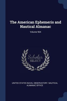 Read The American Ephemeris and Nautical Almanac; Volume 964 - United States Naval Observatory | ePub