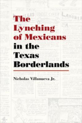 Read Online The Lynching of Mexicans in the Texas Borderlands - Nicholas Villanueva Jr. | PDF