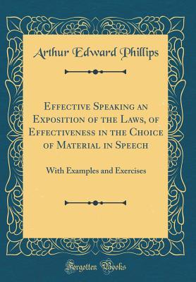 Full Download Effective Speaking an Exposition of the Laws, of Effectiveness in the Choice of Material in Speech: With Examples and Exercises (Classic Reprint) - Arthur Edward Phillips | PDF