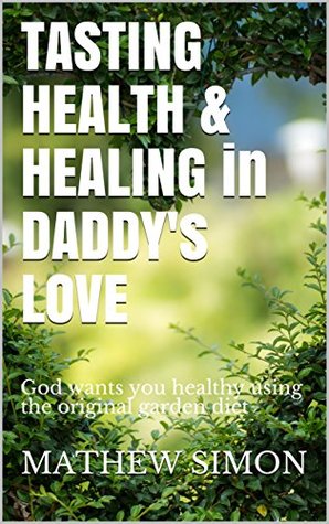 Read Tasting Health & Healing in Daddy's Love: God wants you healthy using the original garden diet - Mathew Simon file in ePub