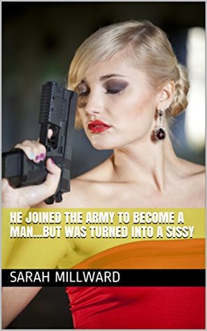 Read Online He Joined the Army to Become a ManBut Was Turned Into a Sissy - Sarah Millward | ePub