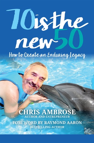 Read 70 Is the New 50: How to Create an Enduring Legacy - Chris Ambrose file in PDF