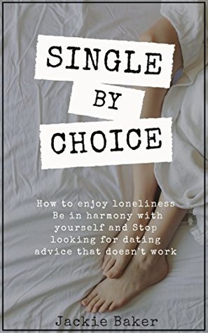 Download Single By Choice: How to Enjoy Loneliness, Be in Harmony With Yourself and Stop Looking for Dating Advice that doesn't Work - Jackie Baker | ePub