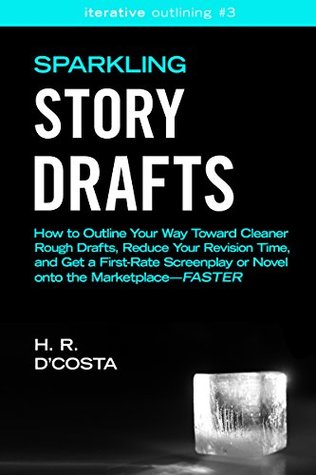 Full Download Sparkling Story Drafts: How to Outline Your Way Toward Cleaner Rough Drafts, Reduce Your Revision Time, and Get a First-Rate Screenplay or Novel onto the  (Iterative Outlining Book 3) - H. R. D'Costa | ePub