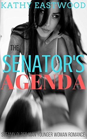 Full Download The Senator's Agenda: Steamy Older Man Younger Woman Romance - Kathy Eastwood | PDF