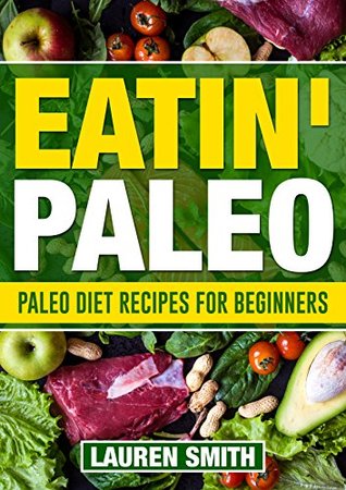 Read Eatin Paleo: 300 Absolutely Delicious,Healing, Guilt Free Paleo Diet Recipes for Better Health and Weight Loss (Paleo Diet, Paleo Cookbook,Paleo Snacks,Paleo Recipes,Paleo Dinner) - Lauren Smith | PDF