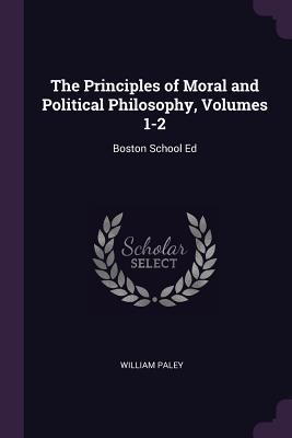 Read Online The Principles of Moral and Political Philosophy, Volumes 1-2: Boston School Ed - William Paley file in ePub