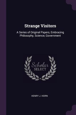 Full Download Strange Visitors: A Series of Original Papers, Embracing Philosophy, Science, Government - Henry J. Horn file in ePub