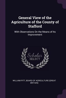 Read Online General View of the Agriculture of the County of Stafford: With Observations on the Means of Its Improvement - William Pitt | ePub