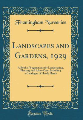 Read Online Landscapes and Gardens, 1929: A Book of Suggestions for Landscaping, Planting and After-Care, Including a Catalogue of Hardy Plants (Classic Reprint) - Framingham Nurseries | ePub