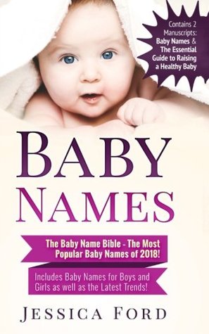 Download Baby Names: The Baby Name Bible - The Most Popular Baby Names of 2018! Includes Baby Names for Boys and Girls as well as the Latest Trends! (Contains  Essential Guide to Raising a Healthy Baby) - Jessica Ford | PDF
