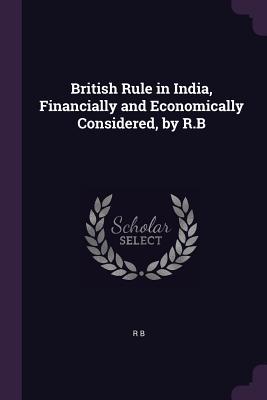 Read British Rule in India, Financially and Economically Considered, by R.B - R.B. file in PDF